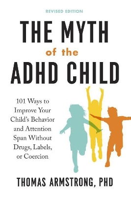 Myth of the ADHD Child: 101 Ways to Improve Your Child's Behavior and Attention Span without Drugs,  Labels, or Coercion