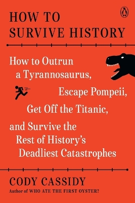 How to Survive History: How to Outrun a Tyrannosaurus, Escape Pompeii, Get Off the Titanic, and  Survive the Rest of History's Deadliest Catastrophes