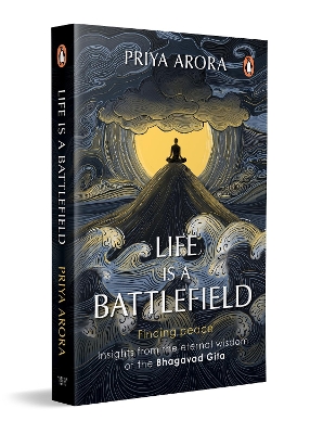 Life Is A Battlefield: Insights From The Eternal Wisdom Of The Bhagavad Gita