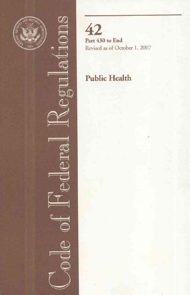 Code of Federal Regulations, Title 42, Public Health, PT. 430-End, Revised  as of October 1, 2007 Revised ed.