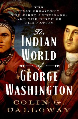 Indian World of George Washington: The First President, the First Americans, and the Birth of the Nation