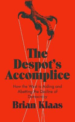 Despot's Accomplice: How the West is Aiding and Abetting the Decline of Democracy