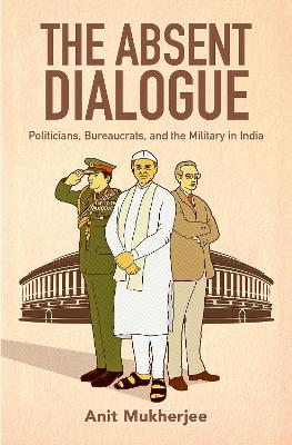 Absent Dialogue: Politicians, Bureaucrats, and the Military in India