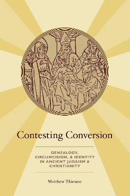 Contesting Conversion: Genealogy, Circumcision, and Identity in Ancient Judaism and Christianity