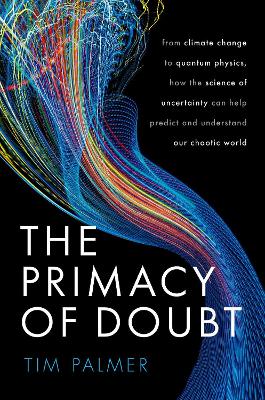 Primacy of Doubt: From climate change to quantum physics, how the science of uncertainty can  help predict and understand our chaotic world