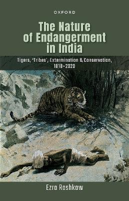 Nature of Endangerment in India: Tigers, 'Tribes', Extermination & Conservation, 1818-2020