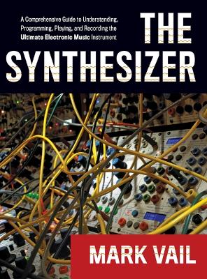 Synthesizer: A Comprehensive Guide to Understanding, Programming, Playing, and Recording  the Ultimate Electronic Music Instrument