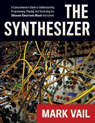 Synthesizer: A Comprehensive Guide to Understanding, Programming, Playing, and Recording  the Ultimate Electronic Music Instrument