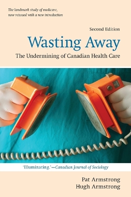 Wasting Away: The Undermining of Canadian Health Care 2nd Revised edition
