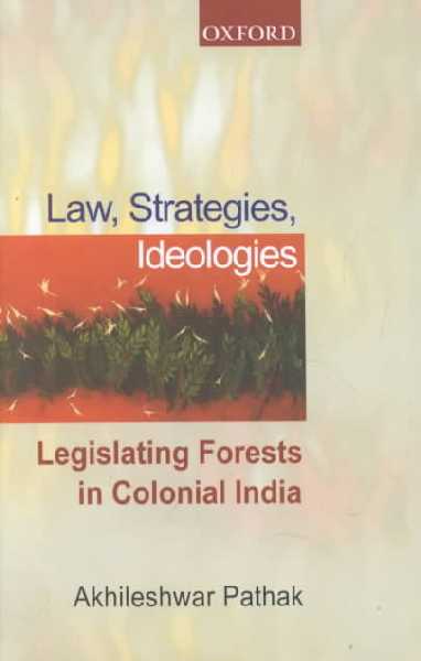 Laws, Strategies, Ideologies: Legislating Forests in Colonial India