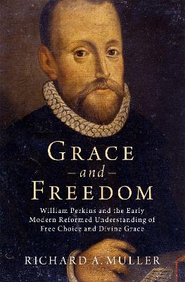 Grace and Freedom: William Perkins and the Early Modern Reformed Understanding of Free Choice  and Divine Grace