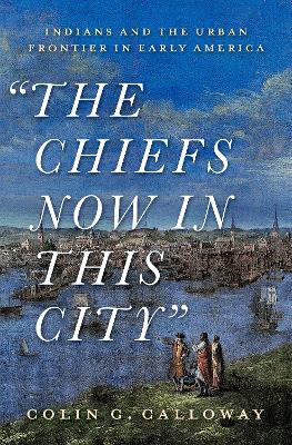 Chiefs Now in This City: Indians and the Urban Frontier in Early America