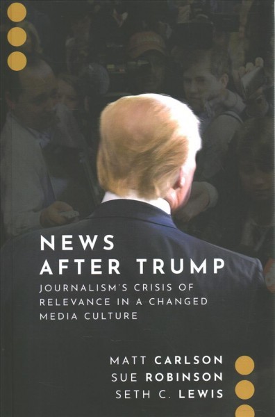 News After Trump: Journalism's Crisis of Relevance in a Changed Media Culture