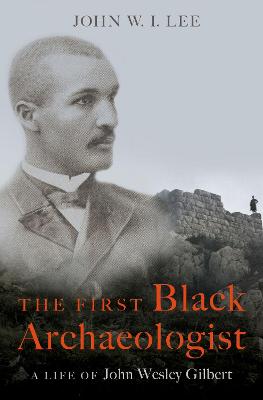 First Black Archaeologist: A Life of John Wesley Gilbert