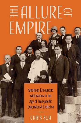 Allure of Empire: American Encounters with Asians in the Age of Transpacific Expansion and  Exclusion