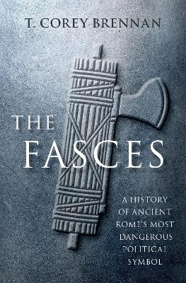Fasces: A History of Ancient Rome's Most Dangerous Political Symbol