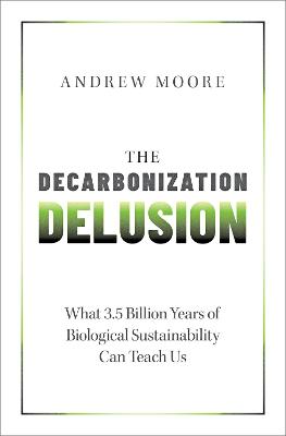 Decarbonization Delusion: What 3.5 Billion Years of Biological Sustainability Can Teach Us