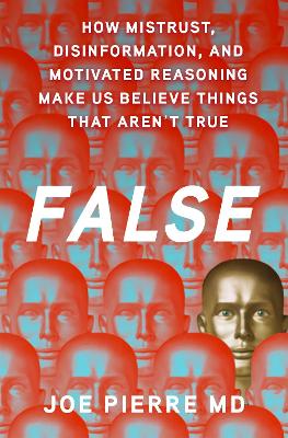 False: How Mistrust, Disinformation, and Motivated Reasoning Make Us Believe Things  that Aren't True