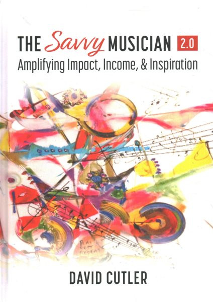 Savvy Musician 2.0: Amplifying Impact, Income, and Inspiration 2nd Revised edition