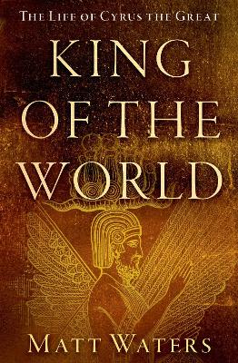 King of the World: The Life of Cyrus the Great