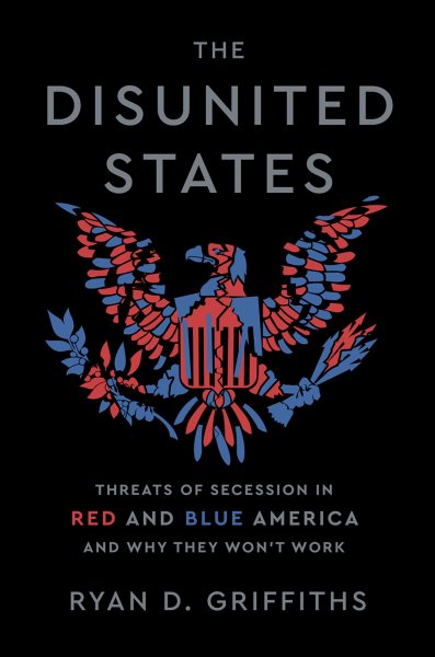 Disunited States: Threats of Secession in Red and Blue America and Why They Won't Work
