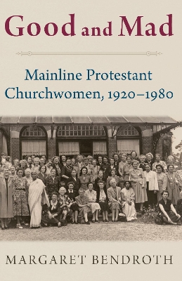Good and Mad: Mainline Protestant Churchwomen, 1920-1980