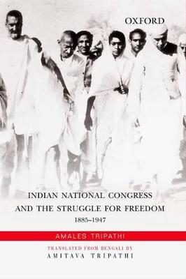 Indian National Congress and the Struggle for Freedom: 1885-1947: Struggle for Freedom: 1885-1947