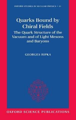 Quarks Bound by Chiral Fields: The Quark Structure of the Vacuum and of Light Mesons and Baryons