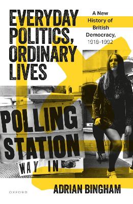 Everyday Politics, Ordinary Lives: A New History of British Democracy, 19181992