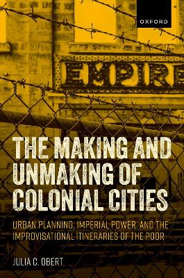 Making and Unmaking of Colonial Cities: Urban Planning, Imperial Power, and the Improvisational Itineraries of the Poor