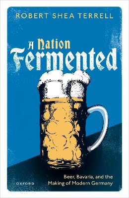 Nation Fermented: Beer, Bavaria, and the Making of Modern Germany