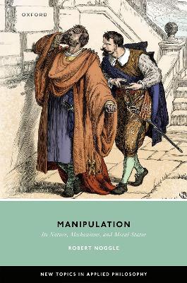 Manipulation: Its Nature, Mechanisms, and Moral Status