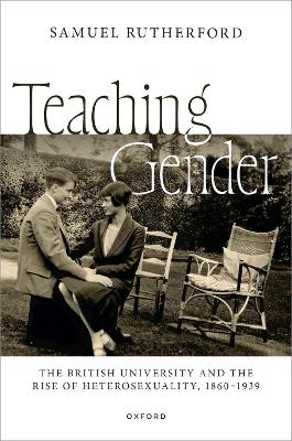 Teaching Gender: The British University and the Rise of Heterosexuality, 18601939