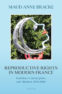 Reproductive Rights in Modern France: Feminism, Contraception, and Abortion, 19501980