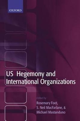US Hegemony and International Organizations: The United States and Multilateral Institutions
