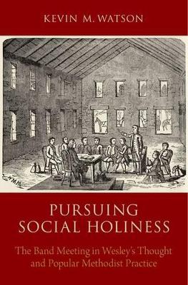 Pursuing Social Holiness: The Band Meeting in Wesley's Thought and Popular Methodist Practice