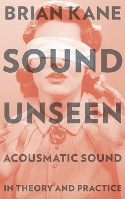 Sound Unseen: Acousmatic Sound in Theory and Practice
