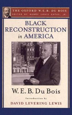 Black Reconstruction in America (The Oxford W. E. B. Du Bois): An Essay Toward a History of the Part Which Black Folk Played in the Attempt  to Reconstruct Democracy in America, 1860-1880