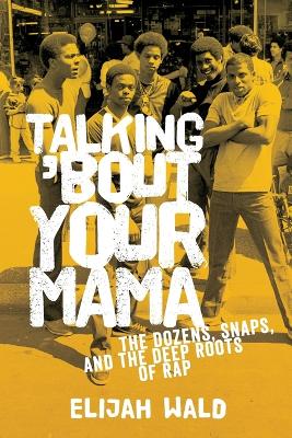 Talking 'Bout Your Mama: The Dozens, Snaps, and the Deep Roots of Rap