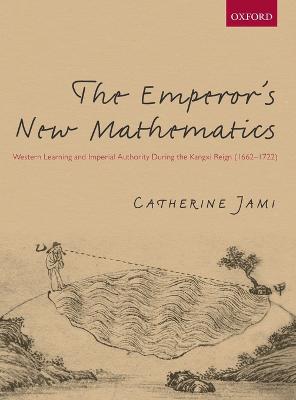 Emperor's New Mathematics: Western Learning and Imperial Authority During the Kangxi Reign (1662-1722)