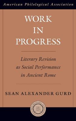 Work in Progress: Literary Revision as Social Performance in Ancient Rome