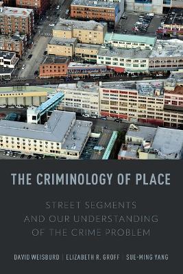 Criminology of Place: Street Segments and Our Understanding of the Crime Problem