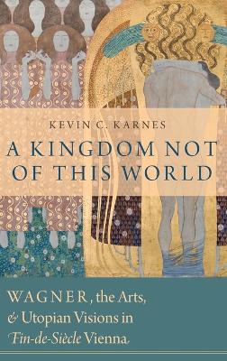 Kingdom Not of This World: Wagner, the Arts, and Utopian Visions in Fin-de-Siecle Vienna