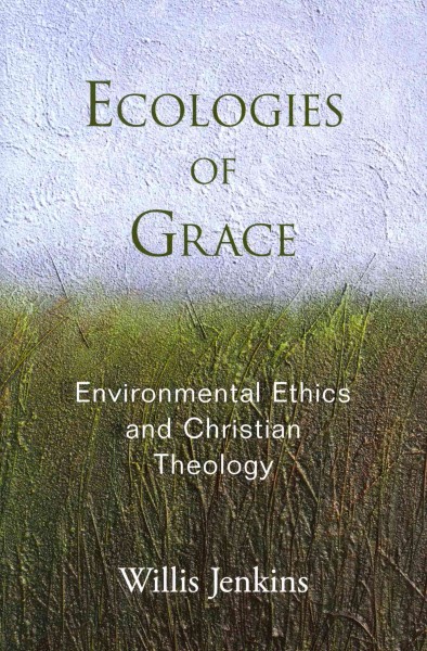 Ecologies of Grace: Environmental Ethics and Christian Theology