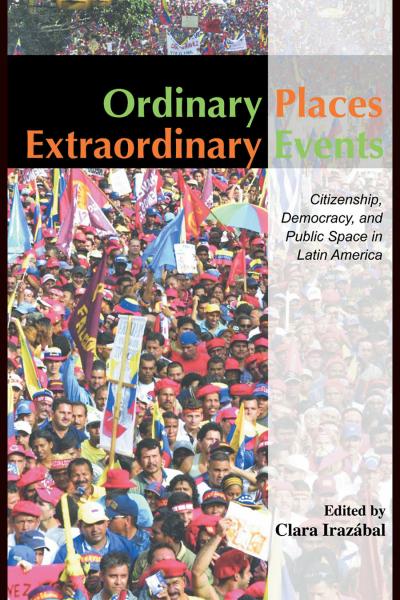 Ordinary Places/Extraordinary Events: Citizenship, Democracy and Public Space in Latin America