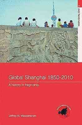 Global Shanghai, 1850-2010: A History in Fragments