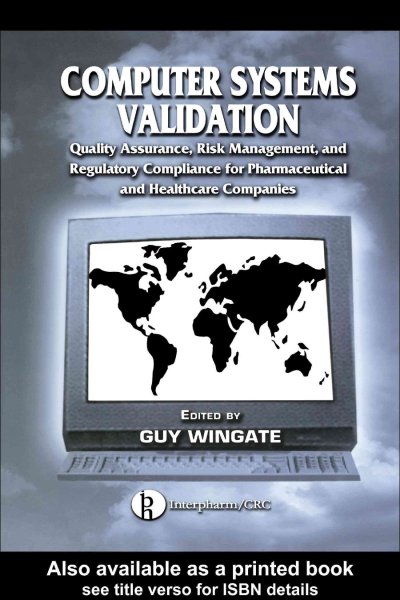 Computer Systems Validation: Quality Assurance, Risk Management, and Regulatory Compliance for Pharmaceutical and Healthcare Companies