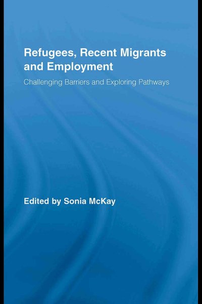 Refugees, Recent Migrants and Employment: Challenging Barriers and Exploring Pathways