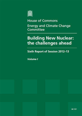 Building new nuclear: the challenges ahead, sixth report of session 2012-13, Vol. 1: Report,  together with formal minutes, oral and written evidence