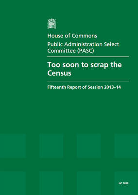 Too soon to scrap the census: fifteenth report of session 2013-14, report, together with formal minutes  relating to the report